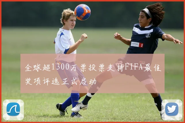 全球超1300万票投票支持FIFA最佳奖项评选正式启动