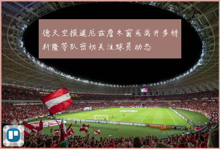 德天空报道厄兹詹冬窗或离开多特科隆等队密切关注球员动态