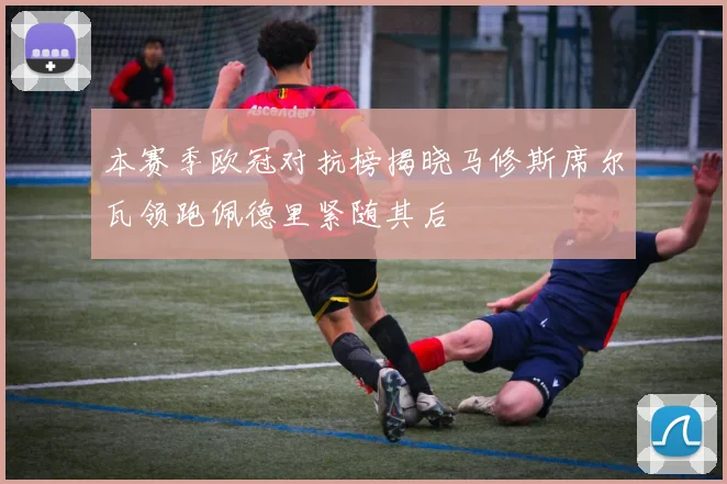 本赛季欧冠对抗榜揭晓马修斯席尔瓦领跑佩德里紧随其后