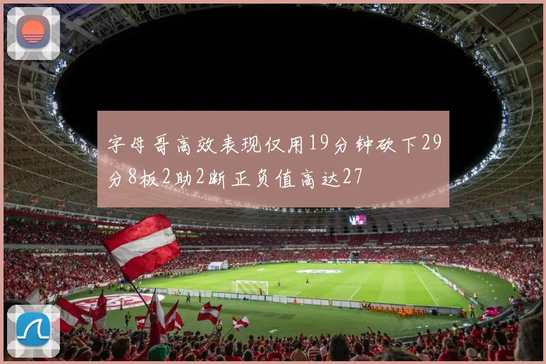 字母哥高效表现仅用19分钟砍下29分8板2助2断正负值高达27