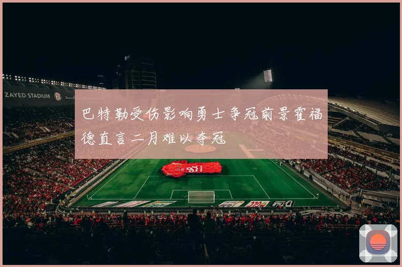 巴特勒受伤影响勇士争冠前景霍福德直言二月难以夺冠
