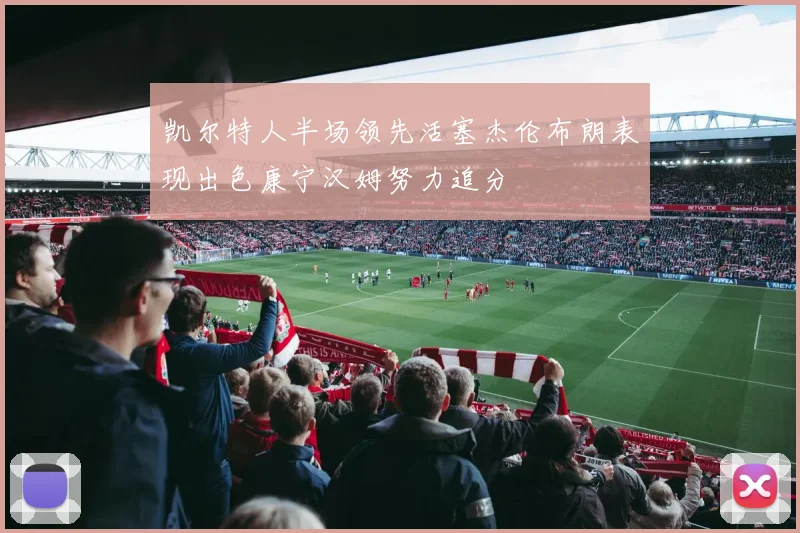 凯尔特人半场领先活塞杰伦布朗表现出色康宁汉姆努力追分