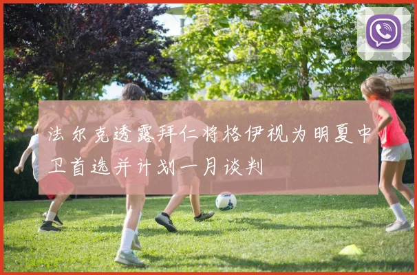 法尔克透露拜仁将格伊视为明夏中卫首选并计划一月谈判