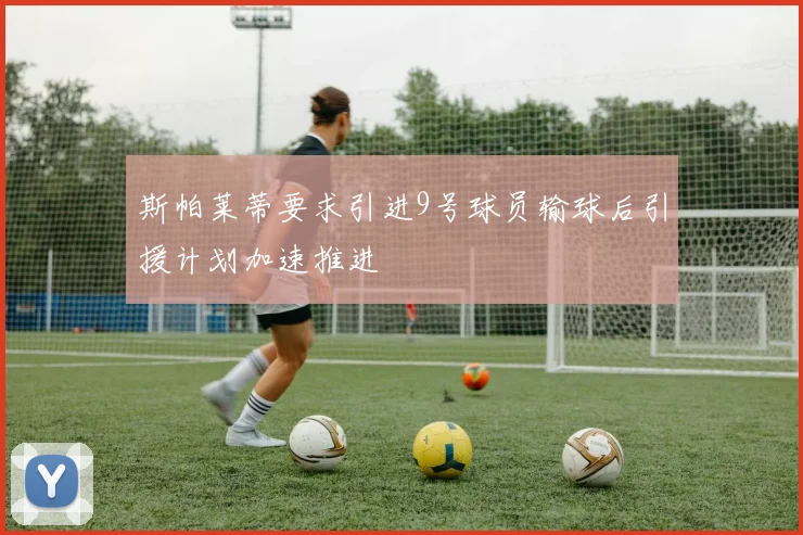 斯帕莱蒂要求引进9号球员输球后引援计划加速推进