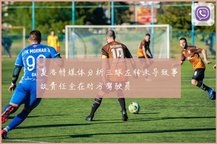 夏洛特媒体分析三球左转未导致事故责任全在对方驾驶员