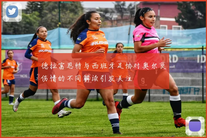 德拉富恩特与西班牙足协对奥尔莫伤情的不同解读引发关注