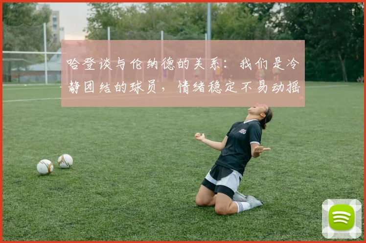 哈登谈与伦纳德的关系：我们是冷静团结的球员，情绪稳定不易动摇