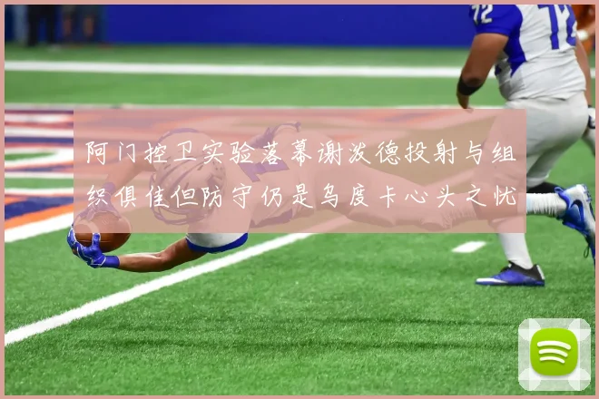 阿门控卫实验落幕谢泼德投射与组织俱佳但防守仍是乌度卡心头之忧