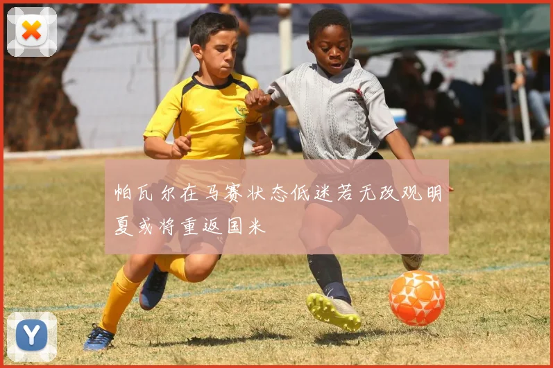 帕瓦尔在马赛状态低迷若无改观明夏或将重返国米