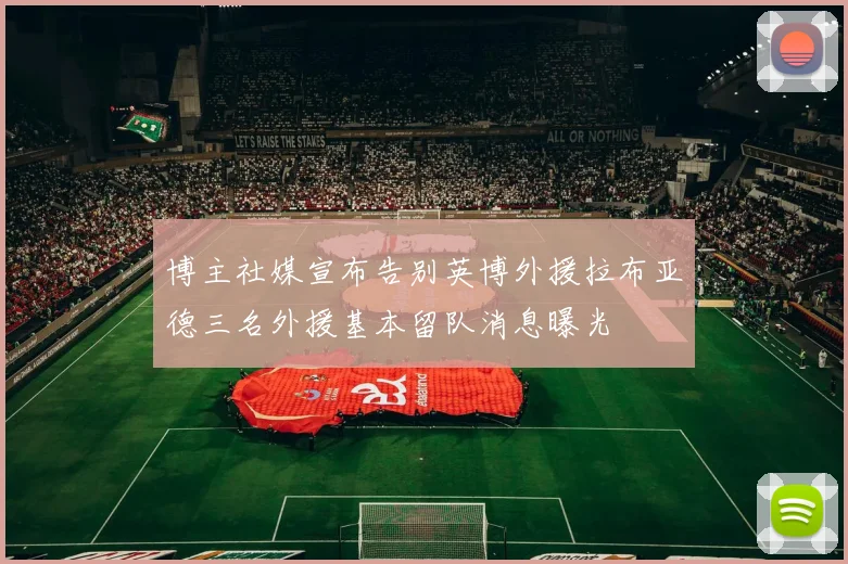 博主社媒宣布告别英博外援拉布亚德三名外援基本留队消息曝光