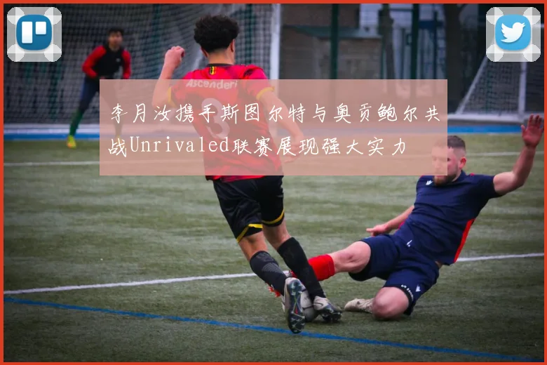 李月汝携手斯图尔特与奥贡鲍尔共战Unrivaled联赛展现强大实力