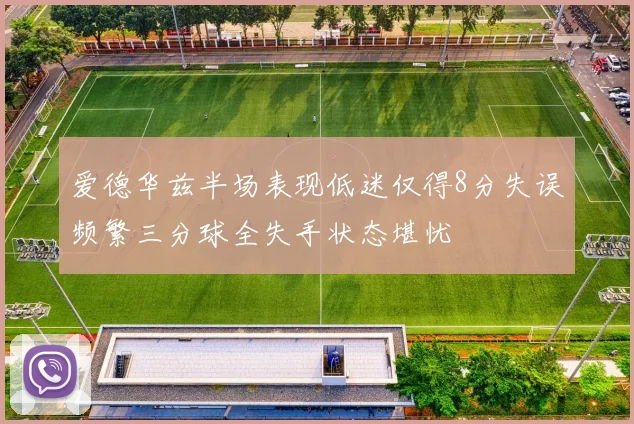 爱德华兹半场表现低迷仅得8分失误频繁三分球全失手状态堪忧