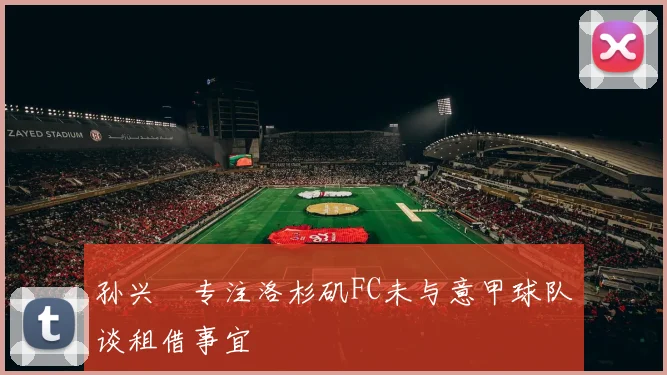 孙兴慜专注洛杉矶FC未与意甲球队谈租借事宜