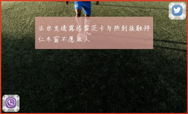 法尔克透露格雷茨卡与热刺接触拜仁冬窗不愿放人