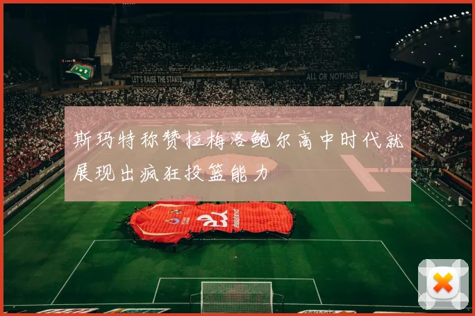 斯玛特称赞拉梅洛鲍尔高中时代就展现出疯狂投篮能力