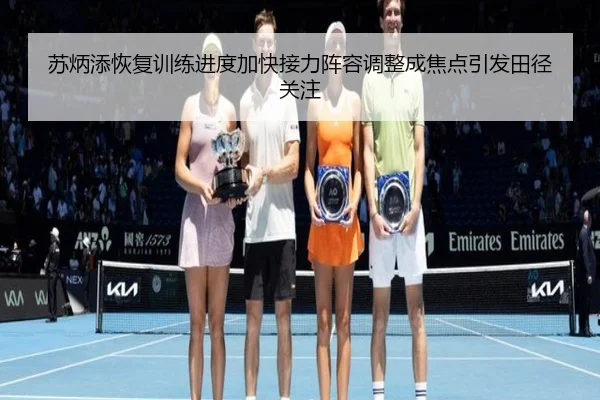 苏炳添恢复训练进度加快接力阵容调整成焦点引发田径关注 | dafabet
